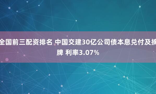 全国前三配资排名 中国交建30亿公司债本息兑付及摘牌 利率3.07%