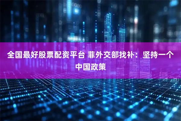 全国最好股票配资平台 菲外交部找补：坚持一个中国政策